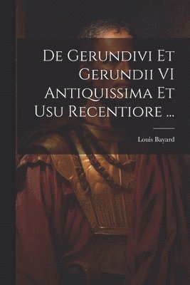 De Gerundivi Et Gerundii VI Antiquissima Et Usu Recentiore ... 1