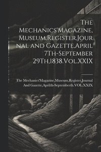 bokomslag The Mechanics'Magazine, Museum, Register, Journal and Gazette, April 7Th-September 29Th,1838.Vol.XXIX