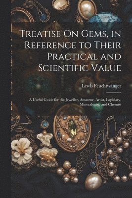 Treatise On Gems, in Reference to Their Practical and Scientific Value