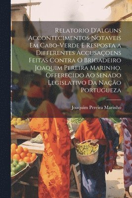 bokomslag Relatorio D'Alguns Accontecimentos Notaveis Em Cabo-Verde E Resposta a Differentes Accusaoens Feitas Contra O Brigadeiro Joaquim Pereira Marinho, Offerecido Ao Senado Legislativo Da Nao