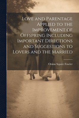 Orson Squire Fowler - Love and Parentage Applied to the Improvement of Offspring Including Important Directions and Suggestions to Lovers and the Married, Häftad