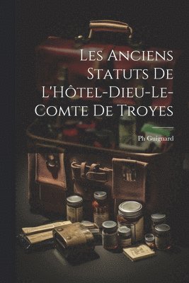 Les Anciens Statuts De L'Htel-Dieu-Le-Comte De Troyes 1