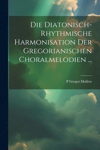 bokomslag Die Diatonisch-Rhythmische Harmonisation Der Gregorianischen Choralmelodien ...