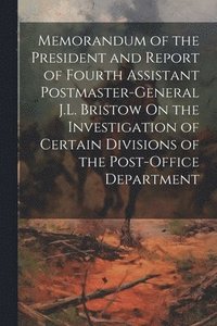 bokomslag Memorandum of the President and Report of Fourth Assistant Postmaster-General J.L. Bristow On the Investigation of Certain Divisions of the Post-Office Department