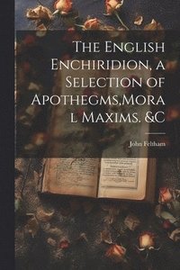 bokomslag The English Enchiridion, a Selection of Apothegms, Moral Maxims. &C