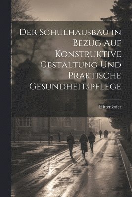 bokomslag Der Schulhausbau in Bezug Auf Konstruktive Gestaltung Und Praktische Gesundheitspflege