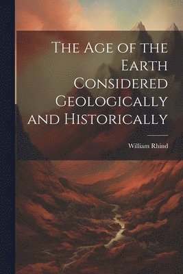 William Rhind - Age of the Earth Considered Geologically and Historically, Häftad