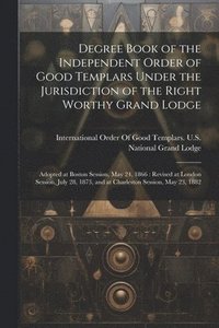 bokomslag Degree Book of the Independent Order of Good Templars Under the Jurisdiction of the Right Worthy Grand Lodge