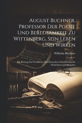 Wilhelm Büchner - August Buchner, Professor Der Poesie Und Beredsamkeit Zu Wittenberg, Sein Leben Und Wirken, Häftad