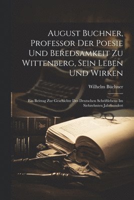 August Buchner, Professor Der Poesie Und Beredsamkeit Zu Wittenberg, Sein Leben Und Wirken 1