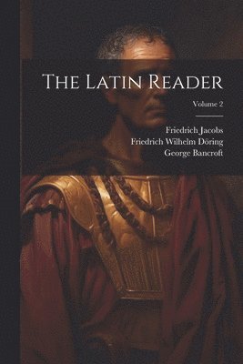 George Bancroft, Friedrich Jacobs, Friedrich Wilhelm Döring - Latin Reader; Volume 2, Häftad