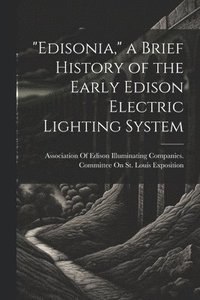 bokomslag &quot;Edisonia,&quot; a Brief History of the Early Edison Electric Lighting System