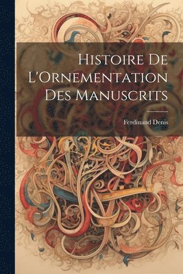 Ferdinand Denis - Histoire De L'Ornementation Des Manuscrits, Häftad
