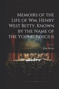 bokomslag Memoirs of the Life of Wm. Henry West Betty, Known by the Name of the Young Roscius