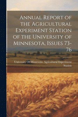 bokomslag Annual Report of the Agricultural Experiment Station of the University of Minnesota, Issues 73-76