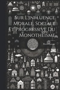 bokomslag Sur L'influence Morale, Sociale Et Progressive Du Monothisme