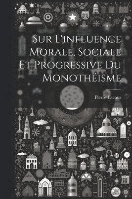 Pierre Lacour - Sur L'influence Morale, Sociale Et Progressive Du Monothéisme, Häftad