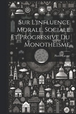 Sur L'influence Morale, Sociale Et Progressive Du Monothisme 1