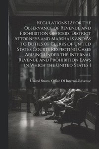 bokomslag Regulations 12 for the Observance of Revenue and Prohibition Officers, District Attorneys and Marshals and As to Duties of Clerks of United States Courts Respecting Cases Arising Under the Internal...