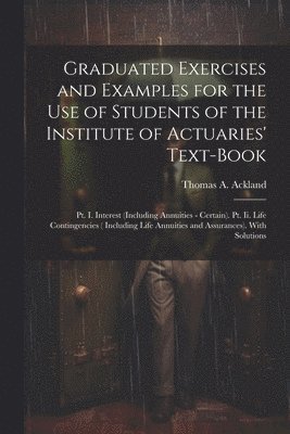 bokomslag Graduated Exercises and Examples for the Use of Students of the Institute of Actuaries' Text-Book