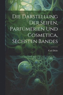 bokomslag Die Darstellung Der Seifen, Parfmerien Und Cosmetica, Sechsten Bandes