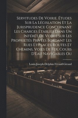 bokomslag Servitudes De Voirie. tudes Sur La Lgislation Et La Jurisprudence Concernant Les Charges tablies Dans Un Intrt De Voirie Sur Les Propriets Prives Bordant Les Rues Et Places, Routes Et