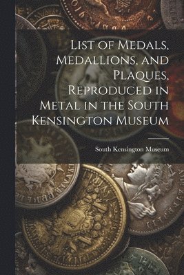 List of Medals, Medallions, and Plaques, Reproduced in Metal in the South Kensington Museum 1