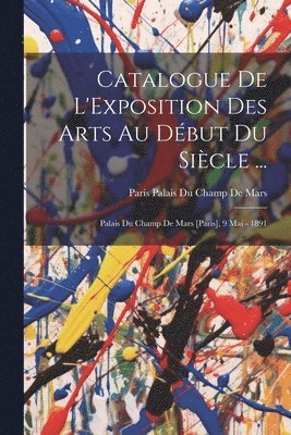 Catalogue De L'Exposition Des Arts Au Dbut Du Sicle ... 1