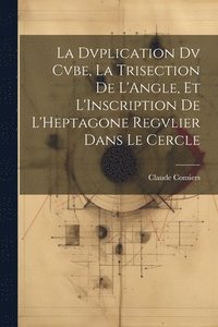 bokomslag La Dvplication Dv Cvbe, La Trisection De L'Angle, Et L'Inscription De L'Heptagone Regvlier Dans Le Cercle