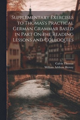 bokomslag Supplementary Exercises to Thomas's Practical German Grammar Based in Part On the Reading Lessons and Colloquies