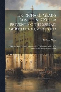 bokomslag Dr. Richard Mead's Advice in 1720, for Preventing the Spread of Infection, Abridged