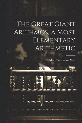 Mary Steadman Aldis - Great Giant Arithmos, a Most Elementary Arithmetic, Häftad