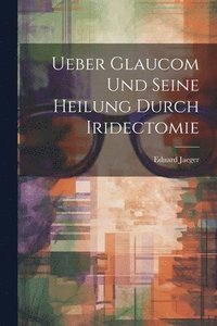 bokomslag Ueber Glaucom Und Seine Heilung Durch Iridectomie