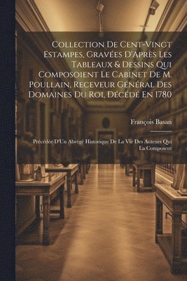 François Basan - Collection De Cent-Vingt Estampes, Gravées D'Après Les Tableaux & Dessins Qui Composoient Le Cabinet De M. Poullain, Receveur Général Des Domaines Du Roi, Décédé En 1780, Häftad