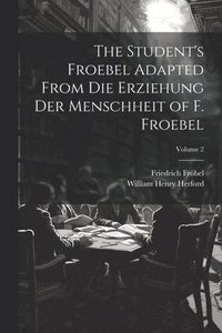 bokomslag The Student's Froebel Adapted From Die Erziehung Der Menschheit of F. Froebel; Volume 2