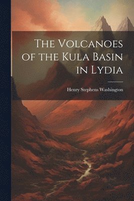 Henry Stephens Washington - Volcanoes of the Kula Basin in Lydia, Häftad
