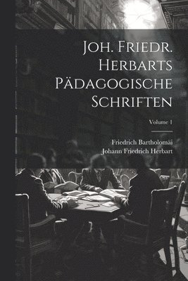 Joh. Friedr. Herbarts Pdagogische Schriften; Volume 1 1