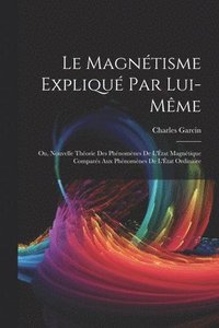 bokomslag Le Magntisme Expliqu Par Lui-Mme; Ou, Nouvelle Thorie Des Phnomnes De L'tat Magntique Compars Aux Phnomnes De L'tat Ordinaire