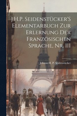 bokomslag J.H.P. Seidenstcker'S Elementarbuch Zur Erlernung Der Franzsischen Sprache, Nr. III