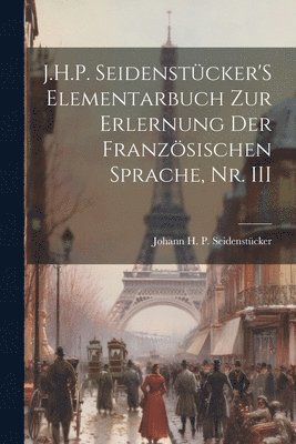 Johann H P Seidenstücker, Johann H. P. Seidenstücker - J.H.P. Seidenstücker'S Elementarbuch Zur Erlernung Der Französischen Sprache, Nr. III, Häftad