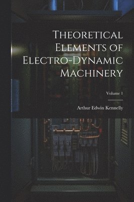 Theoretical Elements of Electro-Dynamic Machinery; Volume 1 1