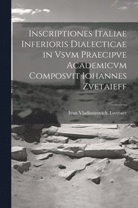 bokomslag Inscriptiones Italiae Inferioris Dialecticae in Vsvm Praecipve Academicvm Composvit Iohannes Zvetaieff