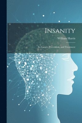 Insanity; Its Causes, Prevention, and Treatment 1