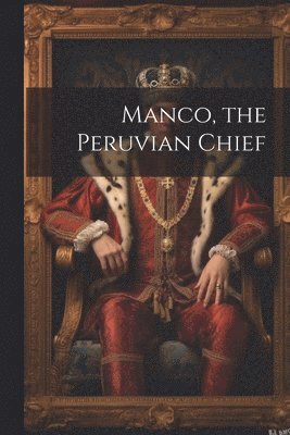 bokomslag Manco, the Peruvian Chief