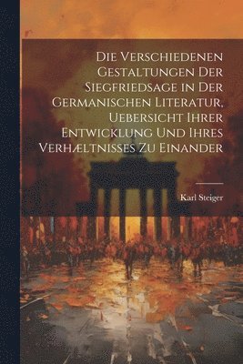 bokomslag Die Verschiedenen Gestaltungen Der Siegfriedsage in Der Germanischen Literatur, Uebersicht Ihrer Entwicklung Und Ihres Verhltnisses Zu Einander