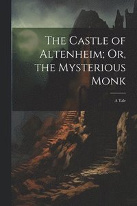 bokomslag The Castle of Altenheim; Or, the Mysterious Monk