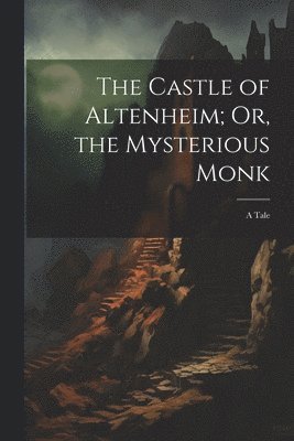 Castle of Altenheim; Or, the Mysterious Monk