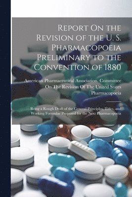 Report On the Revision of the U. S. Pharmacopoeia Preliminary to the Convention of 1880 1