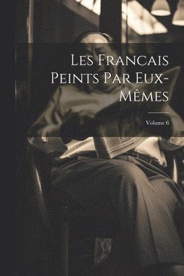 Les Francais Peints Par Eux-Mmes; Volume 6 1