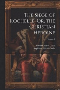 bokomslag The Siege of Rochelle, Or, the Christian Heroine; Volume 1